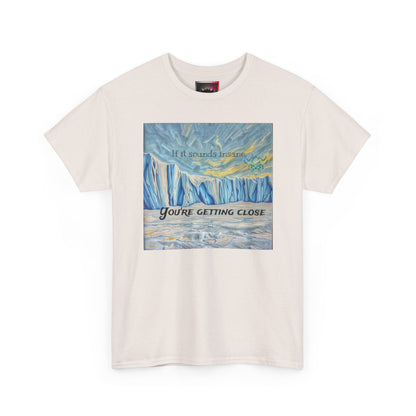 "If it Sounds Insane You're Getting Close" T‑Shirt — Antarctica Ice Wall Art Tee